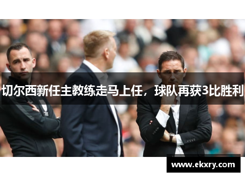 切尔西新任主教练走马上任，球队再获3比胜利