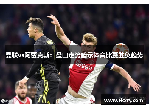 曼联vs阿贾克斯：盘口走势暗示体育比赛胜负趋势