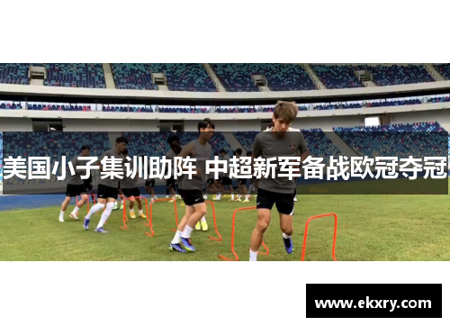 美国小子集训助阵 中超新军备战欧冠夺冠